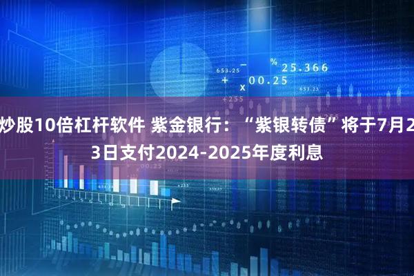 炒股10倍杠杆软件 紫金银行：“紫银转债”将于7月23日支付2024-2025年度利息