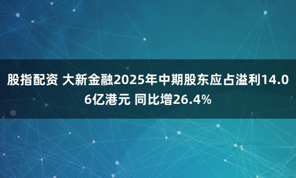 股指配资 大新金融2025年中期股东应占溢利14.06亿港元 同比增26.4%