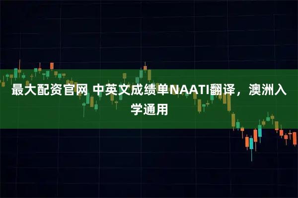 最大配资官网 中英文成绩单NAATI翻译，澳洲入学通用